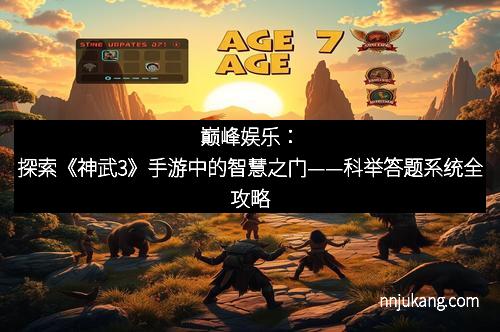 巅峰娱乐：探索《神武3》手游中的智慧之门——科举答题系统全攻略