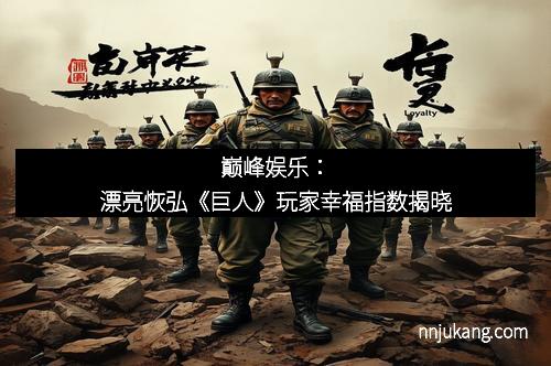巅峰娱乐：漂亮恢弘《巨人》玩家幸福指数揭晓