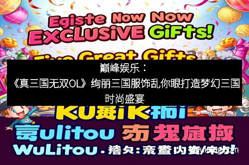 巅峰娱乐：《真三国无双OL》绚丽三国服饰乱你眼打造梦幻三国时尚盛宴